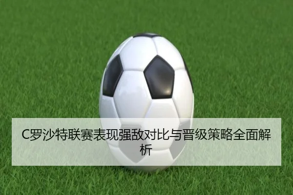 C罗沙特联赛表现强敌对比与晋级策略全面解析
